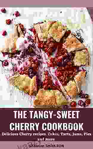 The Tangy Sweet Cherry Cookbook: Delicious Cherry Recipes Cakes Tarts Jams Pies And More