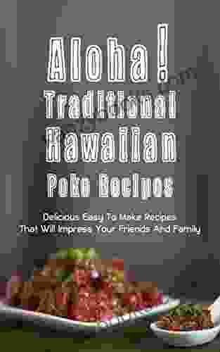 Aloha Traditional Hawaiian Poke Recipes: Delicious Easy To Make Recipes That Will Impress Your Family And Friends