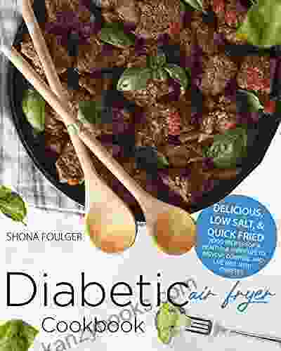 Diabetic Air Fryer Cookbook: Delicious Low Salt Quick Fried Food Recipes For A Healthy Happy Life To Prevent Control And Live Well With Diabetes
