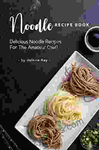 Noodle Recipe Book: Delicious Noodle Recipes For The Amateur Chef