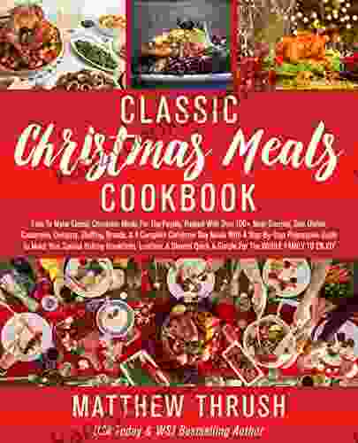 Classic Christmas Meals Cookbook: Easy To Make Classic Meals For The Family Packed With Over 100+ Main Courses Side Dishes Casseroles Desserts Stuffing Guide (Holiday Meals Made Simple 2)