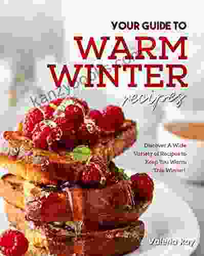 Your Guide To Warm Winter Recipes: Discover A Wide Variety Of Recipes To Keep You Warm This Winter