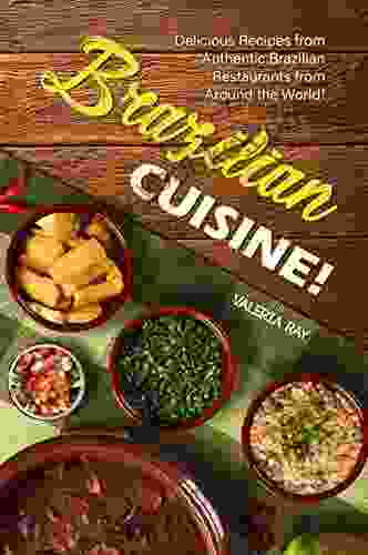 Brazilian Cuisine : Delicious Recipes From Authentic Brazilian Restaurants From Around The World