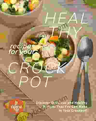 Healthy Recipes For Your Crockpot: Discover Delicious And Healthy Recipes That You Can Make In Your Crockpot
