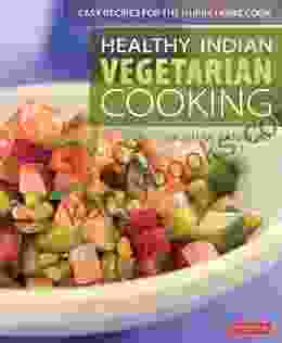 Healthy Indian Vegetarian Cooking: Easy Recipes For The Hurry Home Cook Vegetarian Cookbook Over 80 Recipes