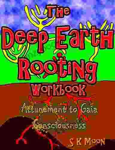 The Deep Earth Rooting Workbook: Attunement To Gaia Consciousness