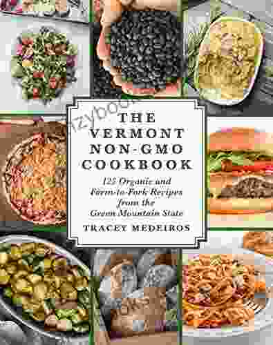 The Vermont Non GMO Cookbook: 125 Organic And Farm To Fork Recipes From The Green Mountain State