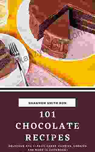 101 Chocolate Recipes: Delicious And Classic Cakes Candies Cookies And More A Cookbook