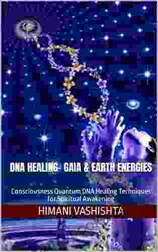 DNA Healing Gaia Earth Energies: Consciousness Quantum DNA Healing Techniques For Spiritual Awakening