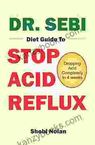 DR SEBI DIET GUIDE TO STOP ACID REFLUX: Dropping Acid Completely In 4 Weeks How To Naturally Watch And Relieve Acid Reflux / GERD And Heartburn In Acid Reflux Diet (The Dr Sebi Diet Guide)
