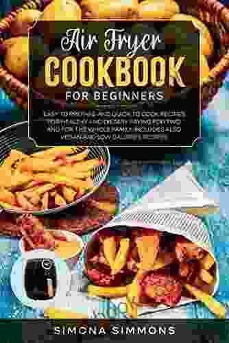Air Fryer Cookbook For Beginners: Easy To Prepare And Quick To Cook Recipes For Healthy And Dietary Frying For Two And For The Whole Family Includes Also Vegan And Low Calories Recipes