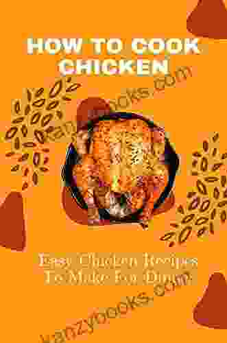 How To Cook Chicken: Easy Chicken Recipes To Make For Dinner: How To Cook Chicken Perfectly