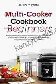 Multi Cooker Cookbook For Beginners: Easy Delicious Recipes For Newbies And Busy People For The Everyday Home A Complete Guide To Pressure Cook Dehydrate Air Fryer And More