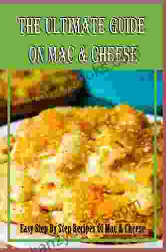 The Ultimate Guide On Mac Cheese: Easy Step By Step Recipes Of Mac Cheese
