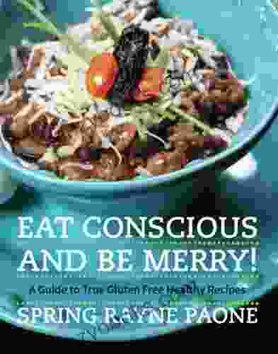 Eat Conscious And Be Merry A Guide To True Gluten Free Healthy Recipes