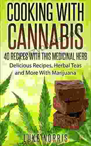 Cooking With Cannabis 40 Interesting Delicious And Fun Marijuana Recipes: Sweet Treat Savoury Snacks Delicious Drinks And More To Medicate With Marijuana