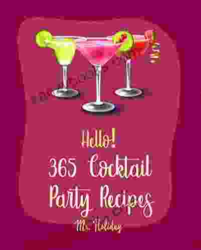 Hello 365 Cocktail Party Recipes: Best Cocktail Party Cookbook Ever For Beginners Stuffed Mushroom Cookbook Simple Cocktail Cookbook Artichoke Dip Recipe Fondue Cheese Cookbook 1