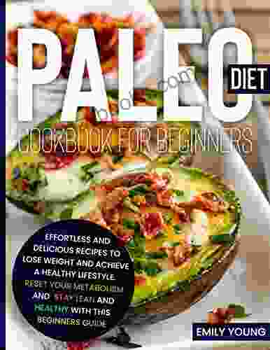 PALEO DIET COOKBOOK FOR BEGINNERS: 200 Effortless And Delicious Recipes To Lose Weight And Achieve A Healthy Lifestyle Reset Your Metabolism And Stay Lean And Healthy With This Beginners Guide