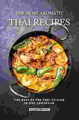 The Most Aromatic Thai Recipes: The Best Of The Thai Cuisine In One Cookbook