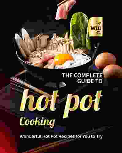 The Complete Guide To Hot Pot Cooking: Wonderful Hot Pot Recipes For You To Try