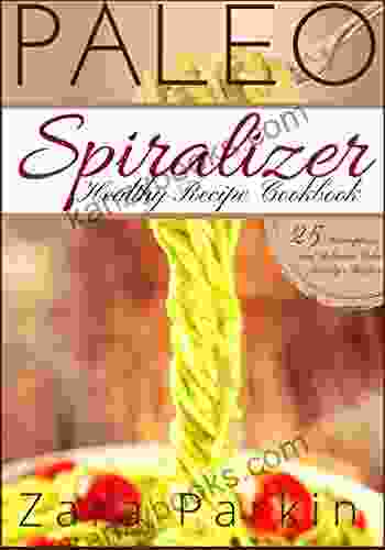 Paleo Spiralizer Healthy Recipe Cookbook: 25 Scrumptious And Delicious Paleo Spiralizer Recipes
