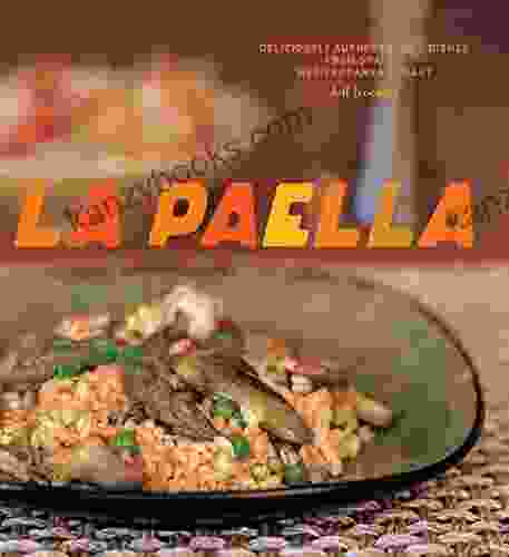 La Paella: Deliciously Authentic Rice Dishes From Spain S Mediterranean Coast