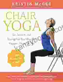 Chair Yoga: Sit Stretch And Strengthen Your Way To A Happier Healthier You