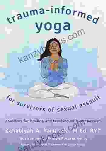 Trauma Informed Yoga For Survivors Of Sexual Assault: Practices For Healing And Teaching With Compassion