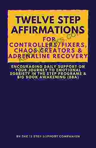 Twelve Step Affirmations For Controllers/ Fixers Chaos Creators Adrenaline Recovery: Encouraging Daily Support On Your Journey To Emotional Sobriety In The Step Programs Big Awakening (BBA)