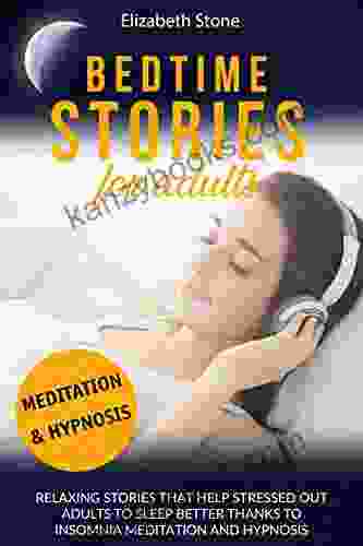 Bedtime Stories For Adults: Relaxing Stories That Help Stressed Out Adults To Sleep Better Thanks To Insomnia Meditation And Hypnosis