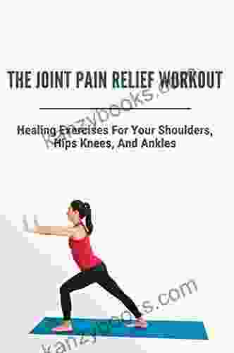 The Joint Pain Relief Workout: Healing Exercises For Your Shoulders Hips Knees And Ankles: Crystal Healing For Joints