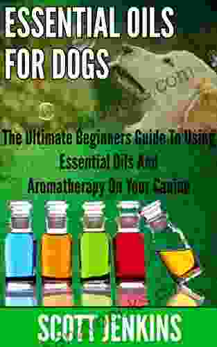 ESSENTIAL OILS FOR DOGS: The Ultimate Beginners Guide To Using Essential Oils And Aromatherapy On Your Canine (Soap Making Bath Bombs Coconut Oil Natural Lavender Oil Coconut Oil Tea Tree Oil)