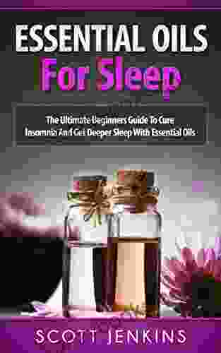ESSENTIAL OILS FOR SLEEP: The Ultimate Beginners Guide To Cure Insomnia And Get Deeper Sleep With Essential Oils (Soap Making Bath Bombs Coconut Oil Natural Remedies)