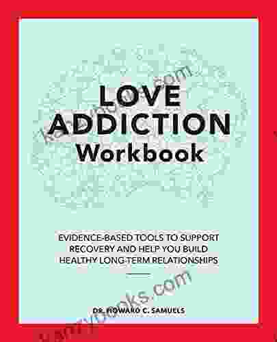 The Love Addiction Workbook: Evidence Based Tools To Support Recovery And Help You Build Healthy Long Term Relationships