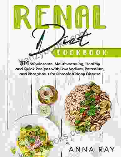 Renal Diet Cookbook: 314 Wholesome Mouthwatering Healthy And Quick Recipes With Low Sodium Potassium And Phosphorus For Chronic Kidney Disease