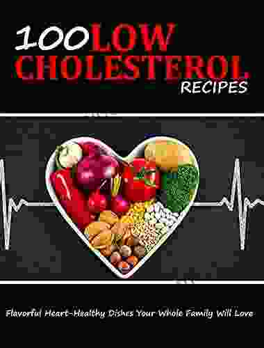 100 LOW CHOLESTEROL RECIPES: Flavorful Heart Healthy Dishes Your Whole Family Will Love