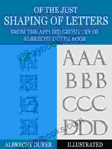 Of The Just Shaping Of Letters: From The Applied Geometry Of Albrecht Durer (Illustrated)