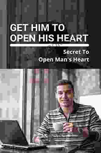 Get Him To Open His Heart: Secret To Open Man S Heart