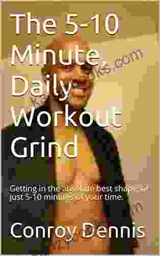 The 5 10 Minute Daily Workout Grind: Getting In The Absolute Best Shape Of Just 5 10 Minutes Of Your Time