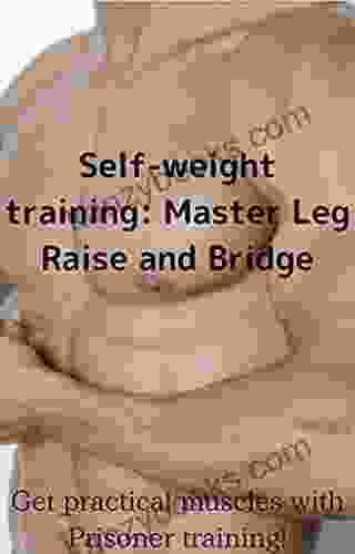 Self Weight Training:Master Leg Raise And Bridge: Get Practical Muscles With Prisoner Training