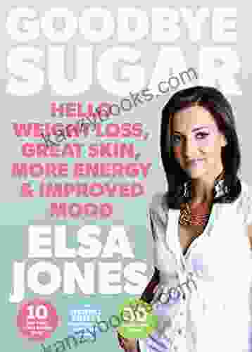 Goodbye Sugar Hello Weight Loss Great Skin More Energy And Improved Mood: How You Can Beat Cravings And Emotional Eating
