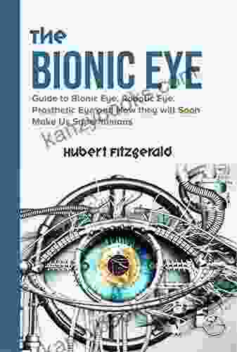 THE BIONIC EYE: Guide To Bionic Eye Robotic Eye Prosthetic Eye And How They Will Soon Make Us Superhumans