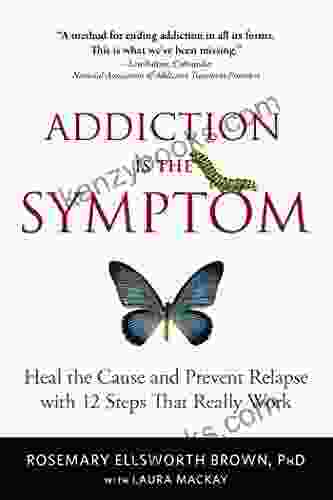 Addiction Is The Symptom: Heal The Cause And Prevent Relapse With 12 Steps That Really Work
