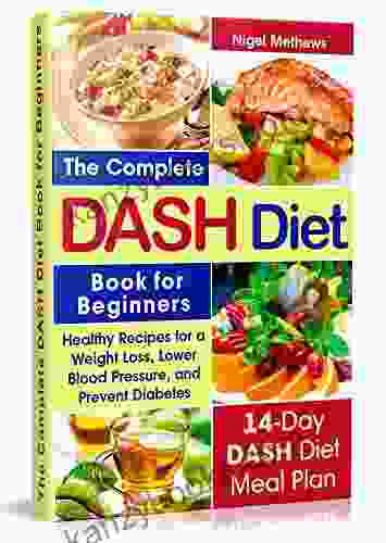 The Complete Dash Diet For Beginners: Healthy Recipes For Weight Loss Lower Blood Pressure And Preventing Diabetes A 14 Day DASH Diet Meal Plan ( Action Plan Diet Plan Diet Menu Cookbook)