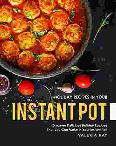 Holiday Recipes In Your Instant Pot: Discover Delicious Holiday Recipes That You Can Make In Your Instant Pot