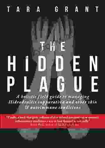 The Hidden Plague: A Holistic Field Guide To Managing Hidradenitis Suppurativa Other Skin And Autoimmune Conditions