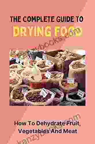 The Complete Guide To Drying Food: How To Dehydrate Fruit Vegetables And Meat: How To Get Started On The Dash Diet