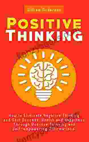 Positive Thinking: How To Eliminate Negative Thinking And Gain Success Health And Happiness Through Positive Thinking And Self Empowering Affirmations (Positive Thinking Everyday 1)