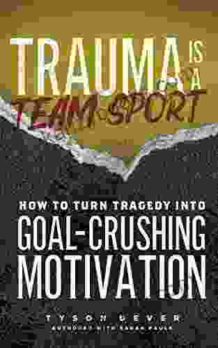 TRAUMA IS A TEAM SPORT: HOW TO TURN TRAGEDY INTO GOAL CRUSHING MOTIVATION