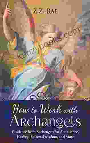 How To Work With Archangels: Guidance From Archangels For Abundance Healing Spiritual Wisdom And More (Spiritual Tools 1)